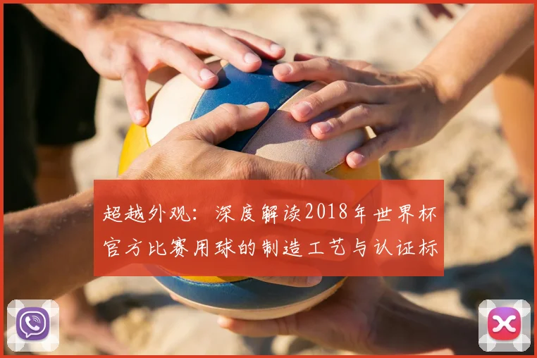 超越外观：深度解读2018年世界杯官方比赛用球的制造工艺与认证标准