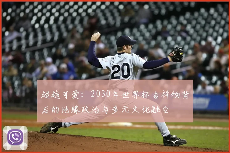 超越可爱：2030年世界杯吉祥物背后的地缘政治与多元文化融合