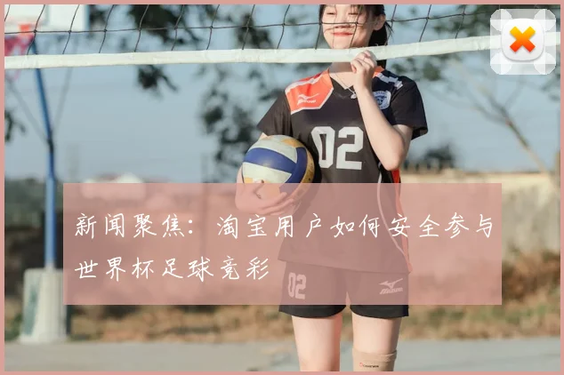 新闻聚焦：淘宝用户如何安全参与世界杯足球竞彩