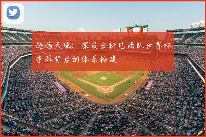超越天赋：深度分析巴西队世界杯夺冠背后的体系构建