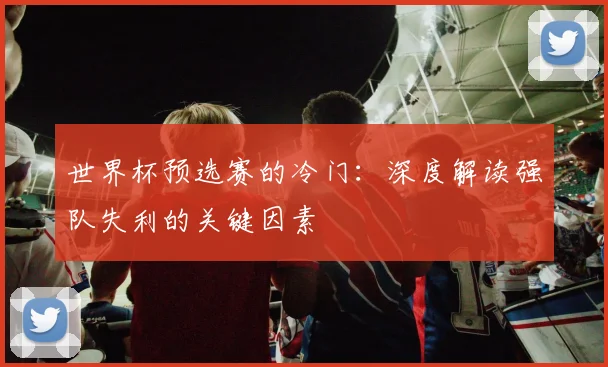 世界杯预选赛的冷门：深度解读强队失利的关键因素