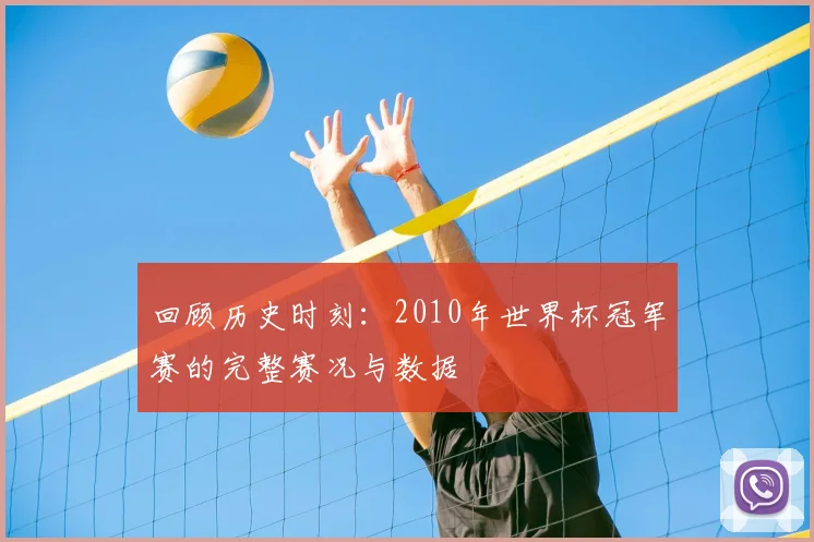 回顾历史时刻：2010年世界杯冠军赛的完整赛况与数据