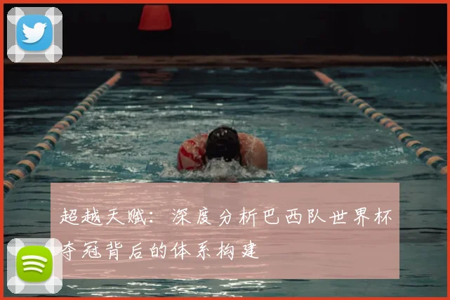 超越天赋：深度分析巴西队世界杯夺冠背后的体系构建