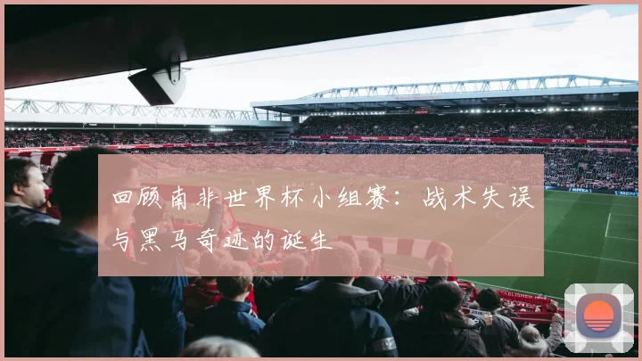 回顾南非世界杯小组赛：战术失误与黑马奇迹的诞生