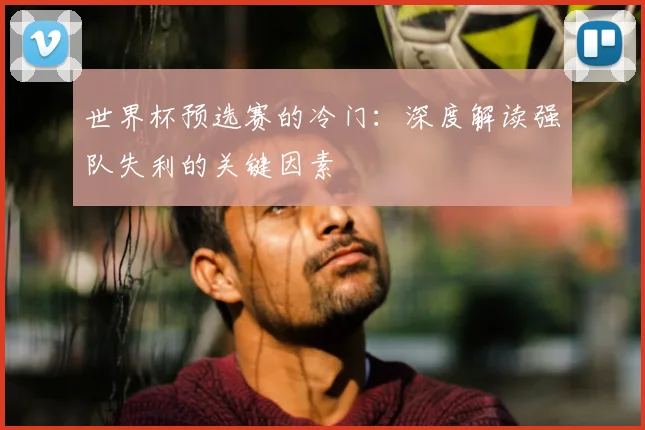 世界杯预选赛的冷门：深度解读强队失利的关键因素