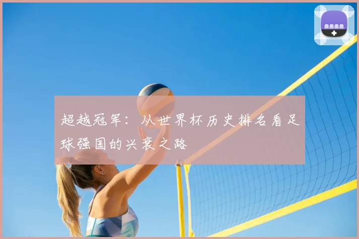 超越冠军：从世界杯历史排名看足球强国的兴衰之路