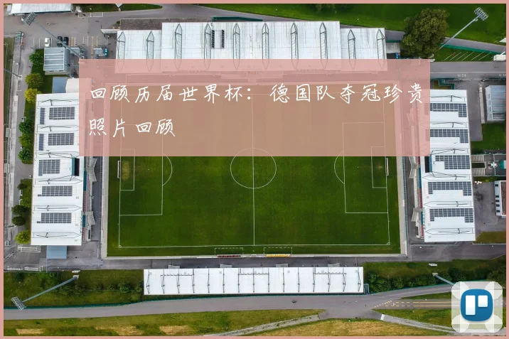 回顾历届世界杯：德国队夺冠珍贵照片回顾